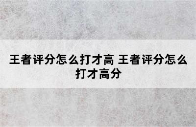 王者评分怎么打才高 王者评分怎么打才高分